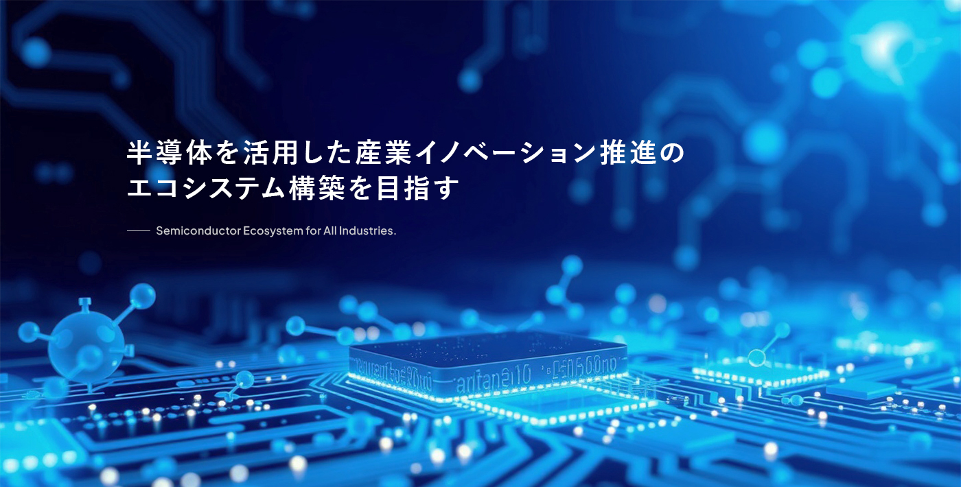 半導体を活用した産業イノベーション推進のエコシステム構築を目指す