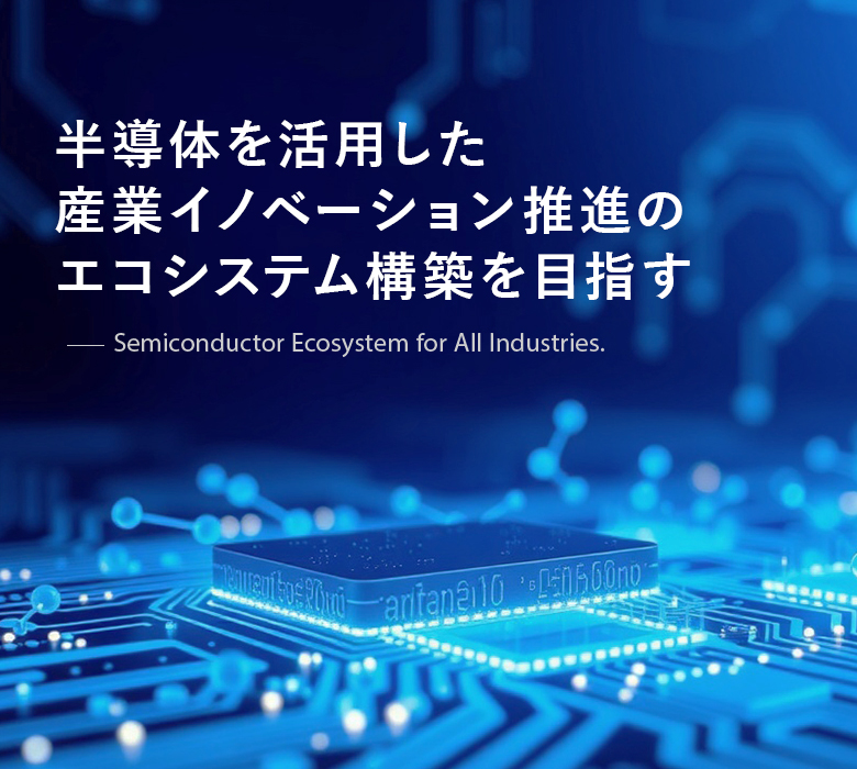 半導体を活用した産業イノベーション推進のエコシステム構築を目指す